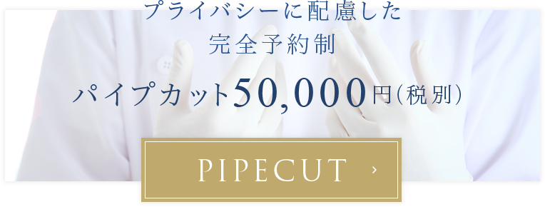 プライバシーに配慮した完全予約制パイプカット50,000円（税別）